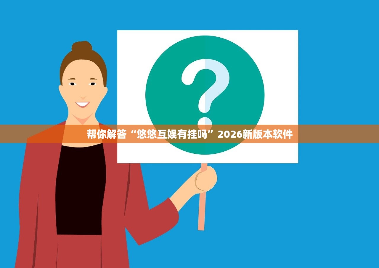 帮你解答“悠悠互娱有挂吗	”2026新版本软件