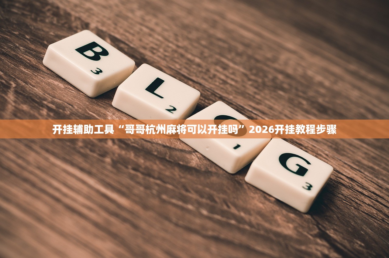 开挂辅助工具“哥哥杭州麻将可以开挂吗”2026开挂教程步骤