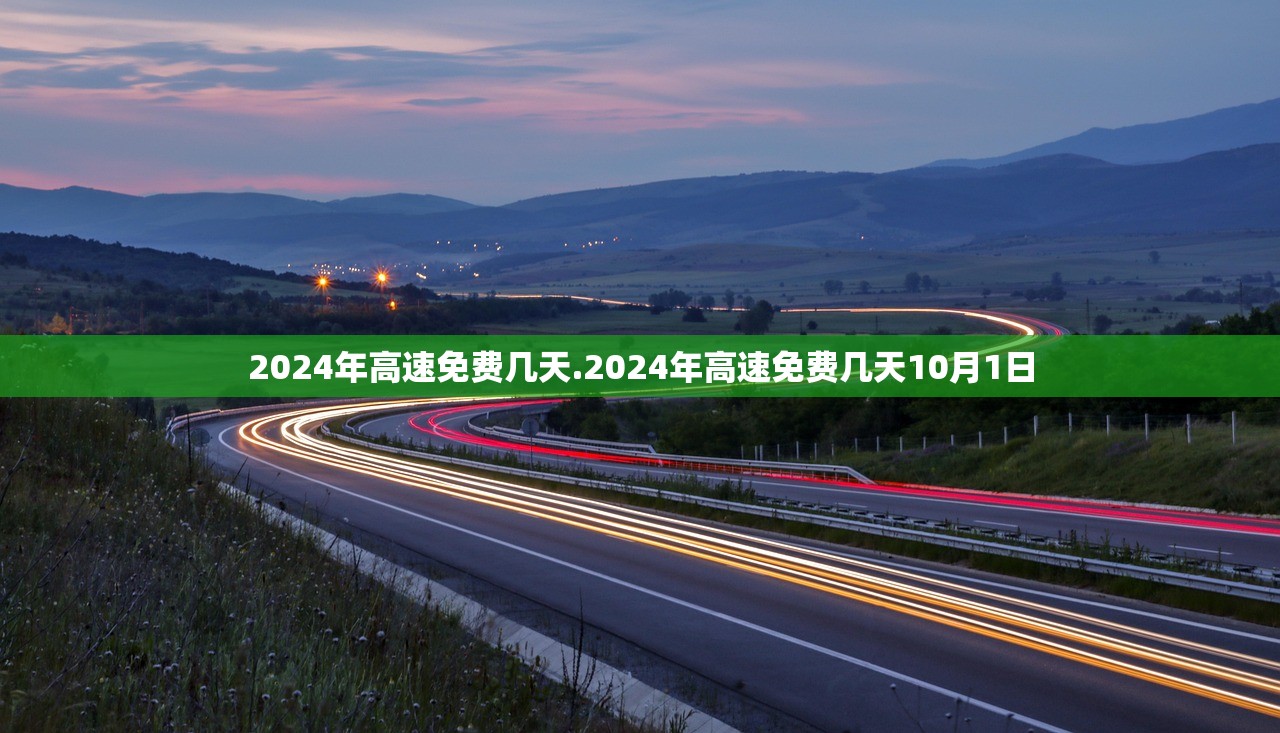 2024年高速免费几天.2024年高速免费几天10月1日