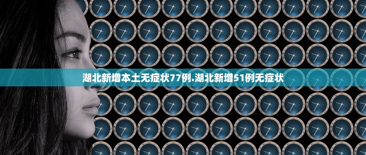 湖北新增本土无症状77例.湖北新增51例无症状