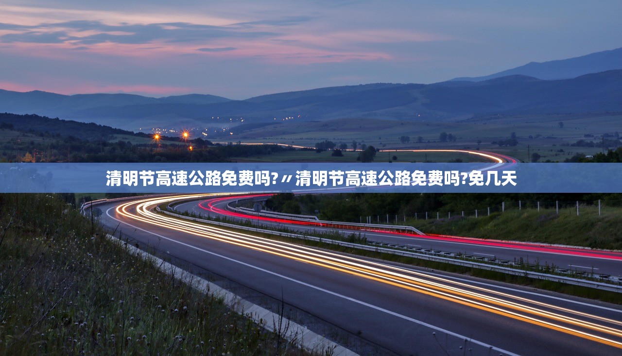 清明节高速公路免费吗?〃清明节高速公路免费吗?免几天