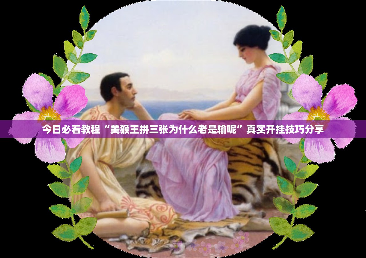 今日必看教程“美猴王拼三张为什么老是输呢”真实开挂技巧分享