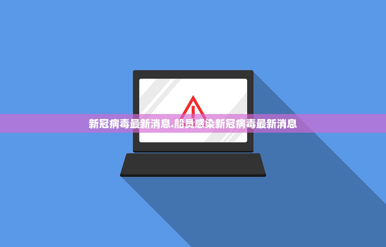 新冠病毒最新消息.船员感染新冠病毒最新消息