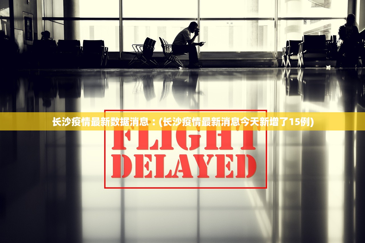 长沙疫情最新数据消息︰(长沙疫情最新消息今天新增了15例)