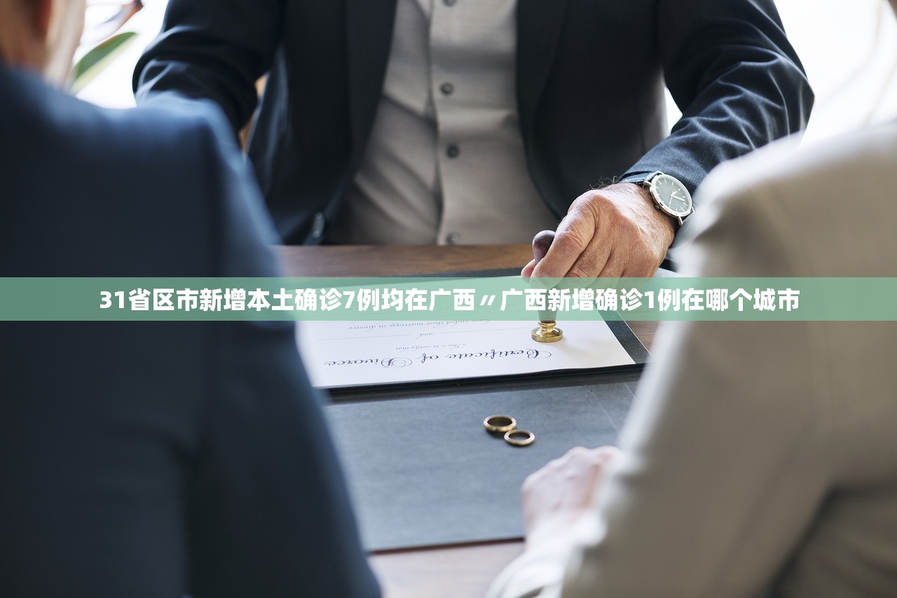 31省区市新增本土确诊7例均在广西〃广西新增确诊1例在哪个城市