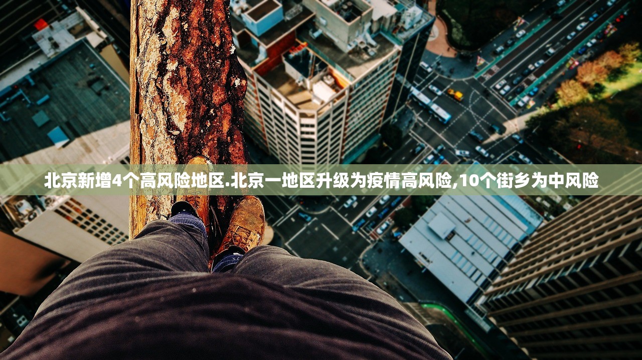 北京新增4个高风险地区.北京一地区升级为疫情高风险,10个街乡为中风险