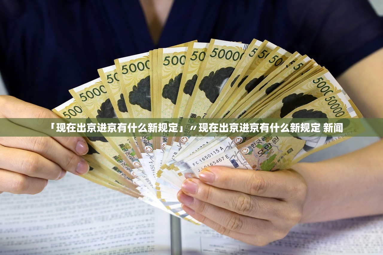 「现在出京进京有什么新规定」〃现在出京进京有什么新规定 新闻