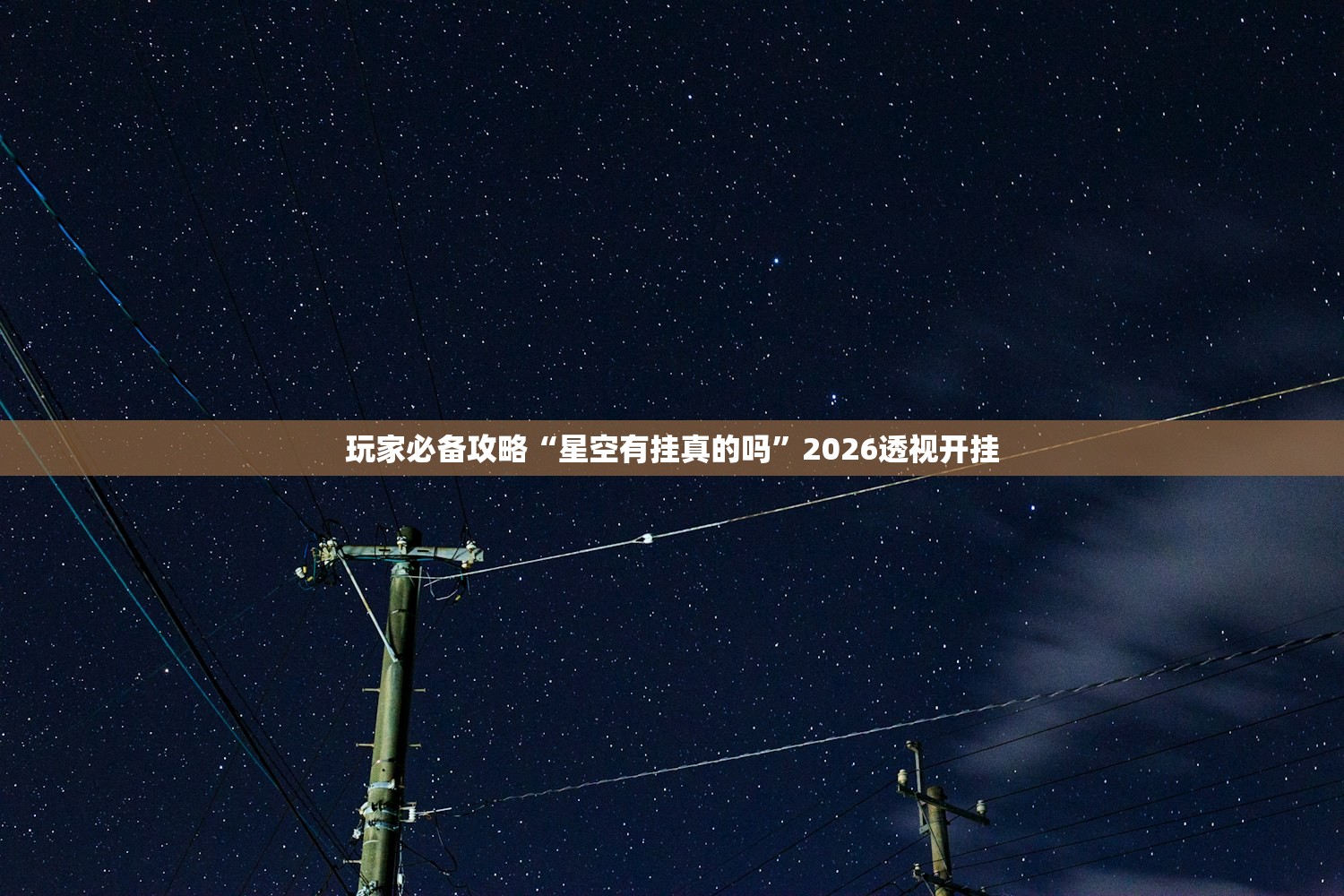 玩家必备攻略“星空有挂真的吗	”2026透视开挂