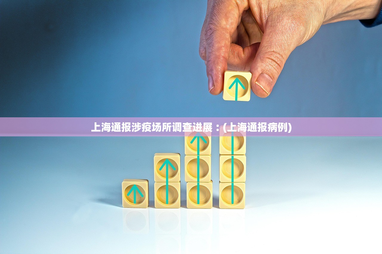 上海通报涉疫场所调查进展︰(上海通报病例) 上海通报涉疫场所调查进展︰(上海通报病例)