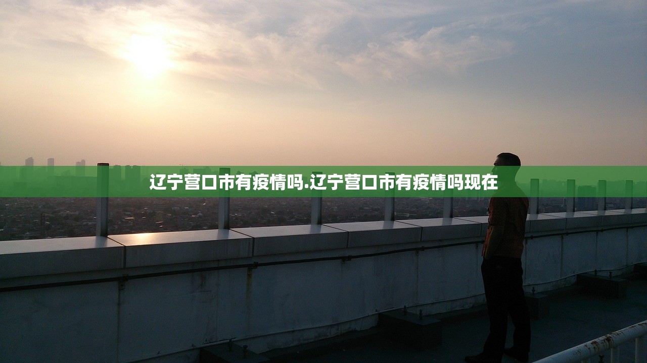 辽宁营口市有疫情吗.辽宁营口市有疫情吗现在