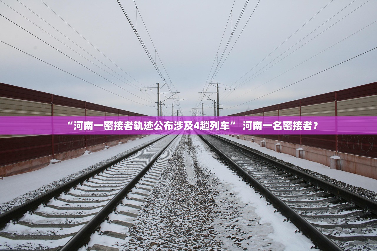 “河南一密接者轨迹公布涉及4趟列车” 河南一名密接者？