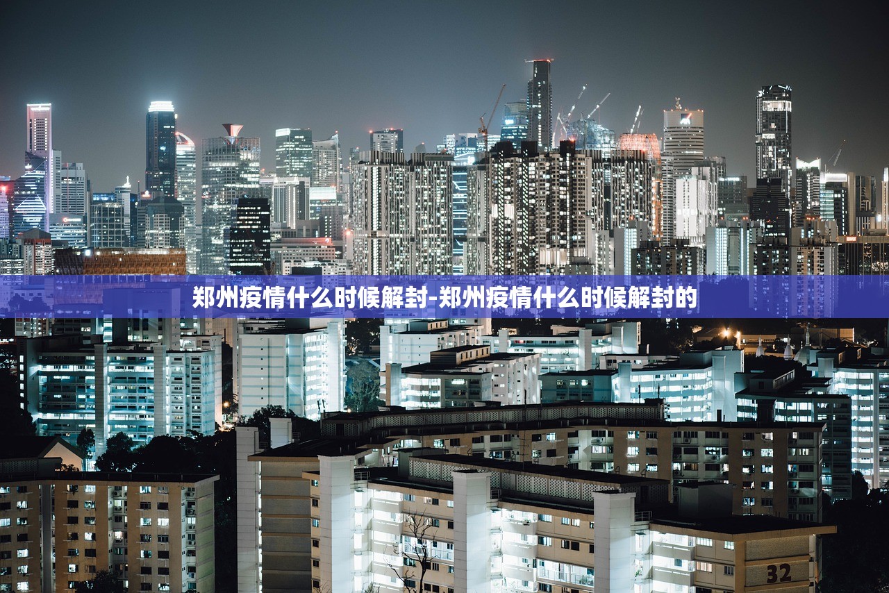 郑州疫情什么时候解封-郑州疫情什么时候解封的