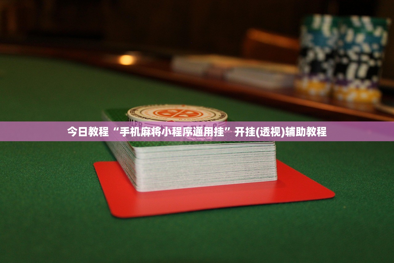 今日教程“手机麻将小程序通用挂”开挂(透视)辅助教程