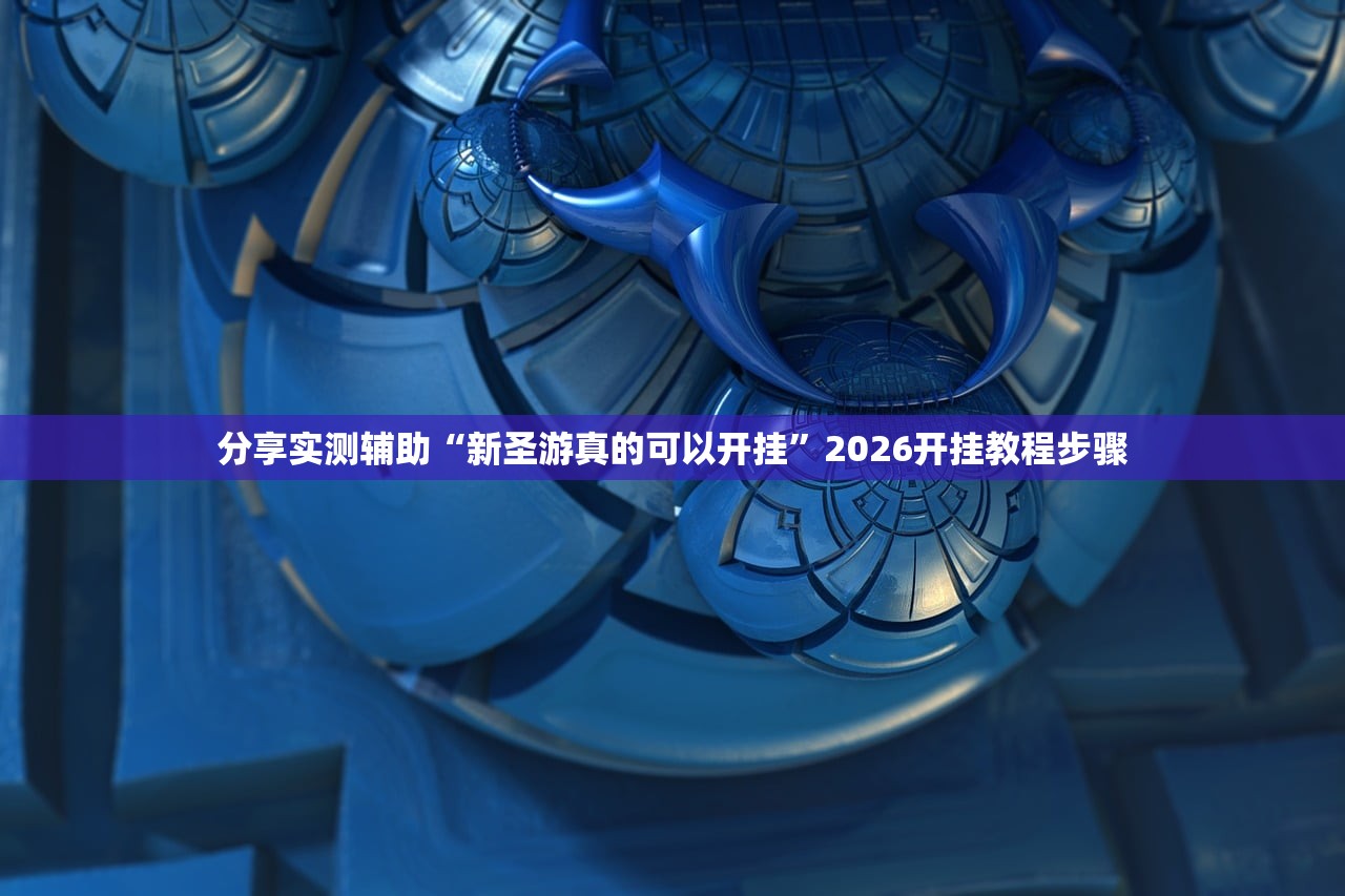分享实测辅助“新圣游真的可以开挂”2026开挂教程步骤