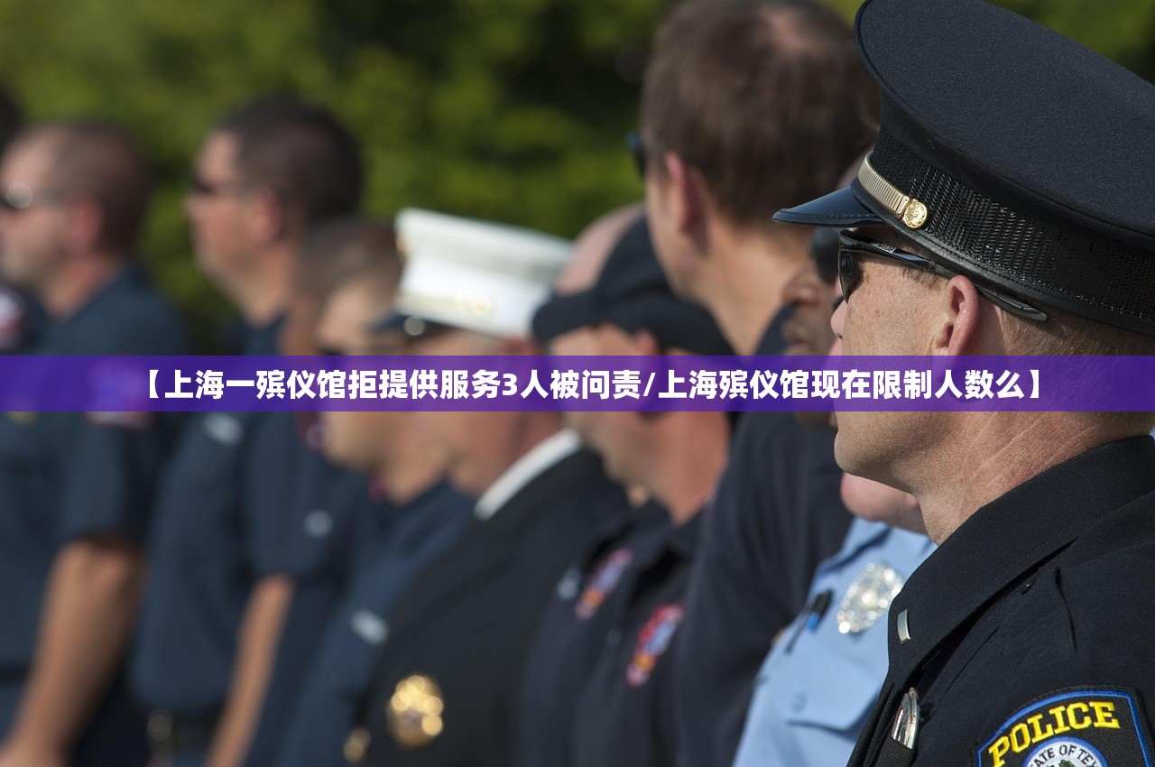 【上海一殡仪馆拒提供服务3人被问责/上海殡仪馆现在限制人数么】 【上海一殡仪馆拒提供服务3人被问责/上海殡仪馆现在限制人数么】