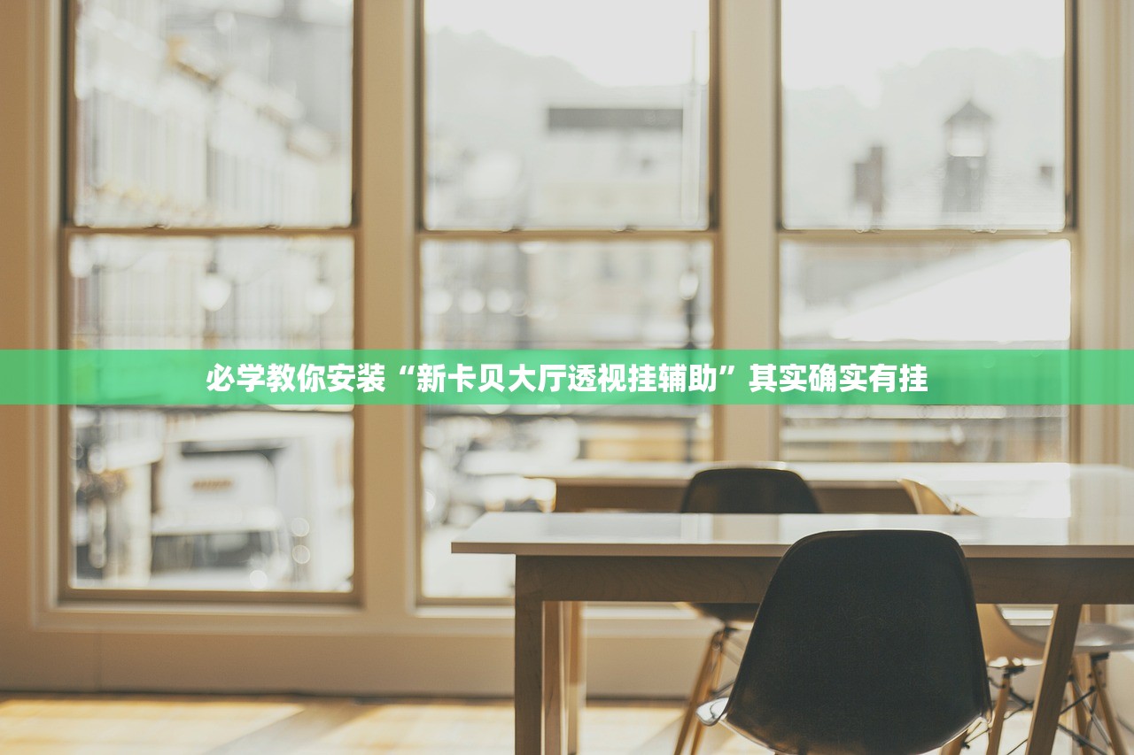 必学教你安装“新卡贝大厅透视挂辅助	”其实确实有挂