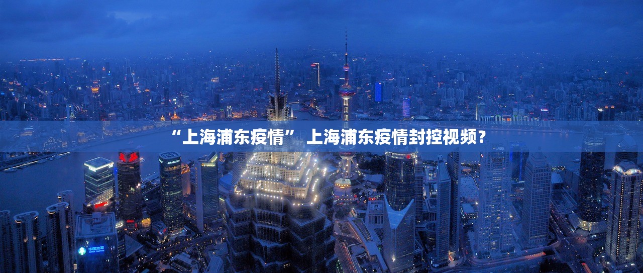 “上海浦东疫情” 上海浦东疫情封控视频？