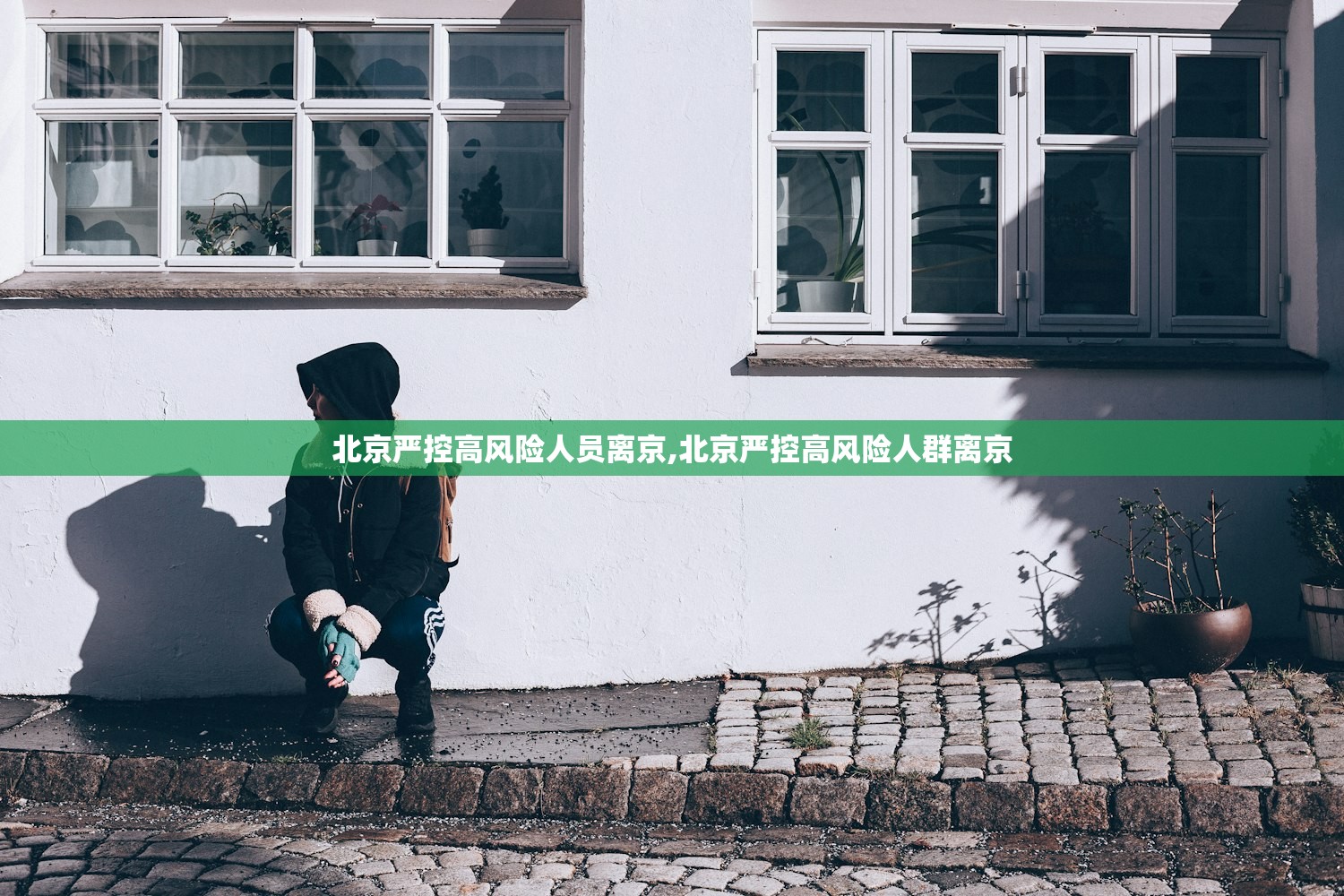 北京严控高风险人员离京,北京严控高风险人群离京