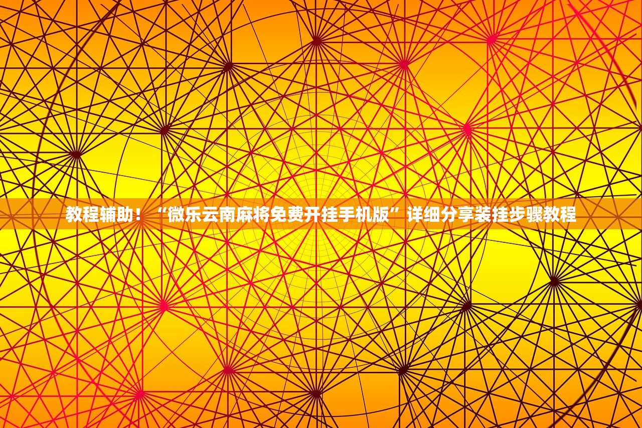 教程辅助！“微乐云南麻将免费开挂手机版	”详细分享装挂步骤教程