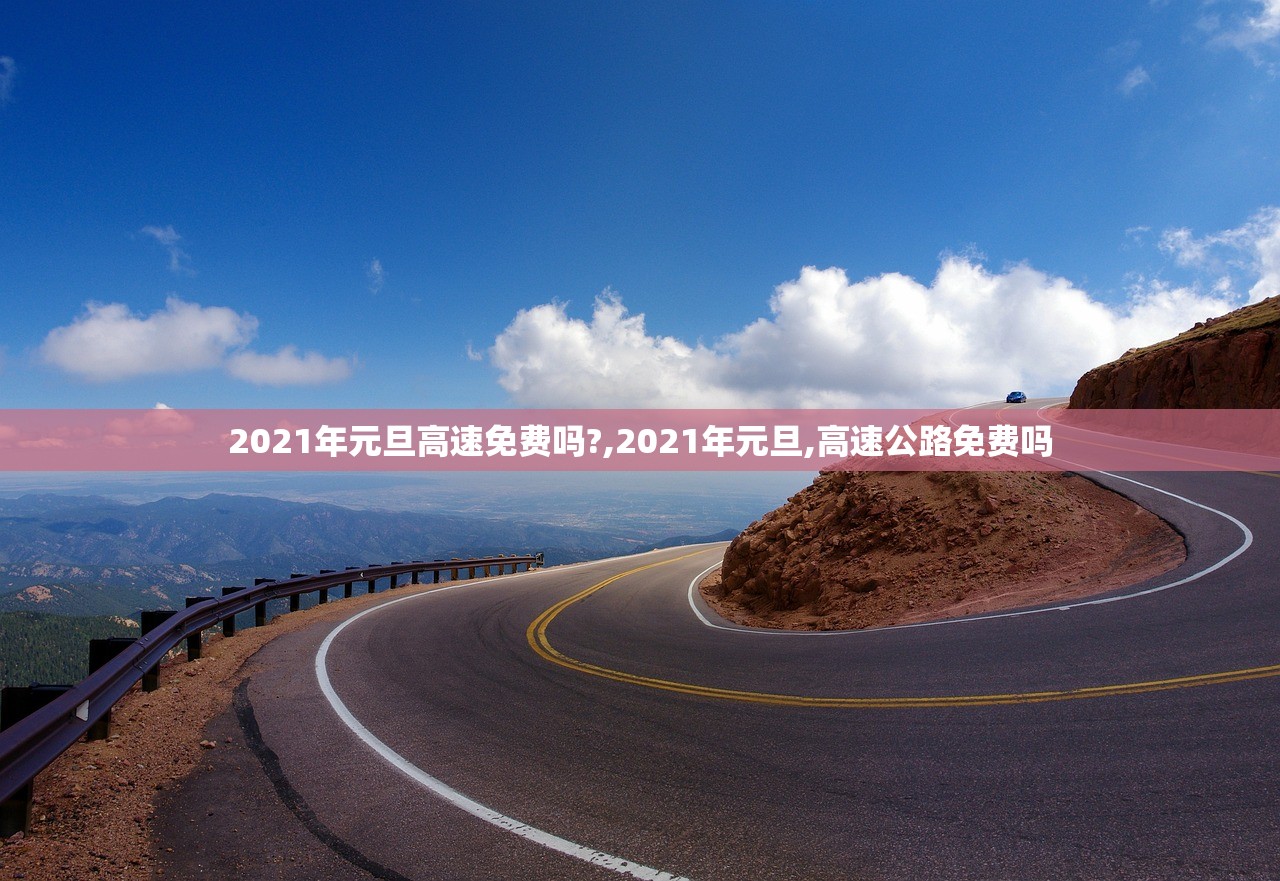 2021年元旦高速免费吗?,2021年元旦,高速公路免费吗