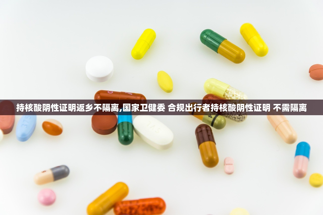 持核酸阴性证明返乡不隔离,国家卫健委 合规出行者持核酸阴性证明 不需隔离