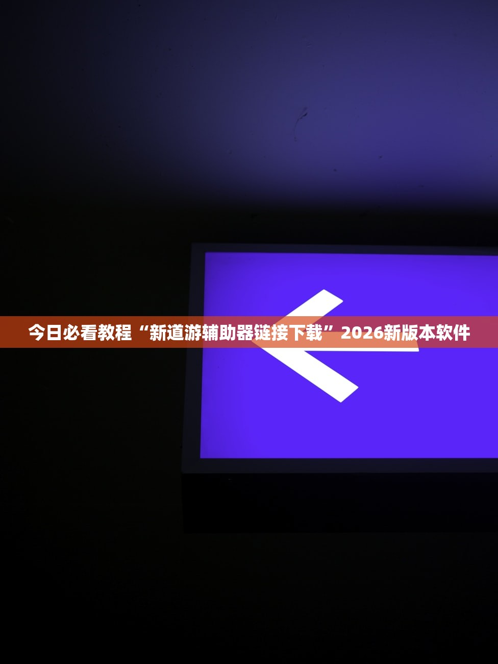 今日必看教程“新道游辅助器链接下载	”2026新版本软件