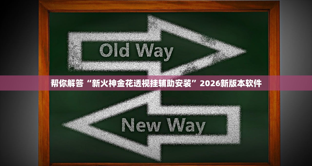 帮你解答“新火神金花透视挂辅助安装”2026新版本软件