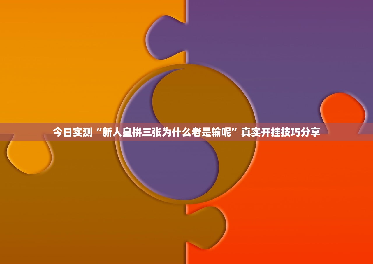 今日实测“新人皇拼三张为什么老是输呢”真实开挂技巧分享