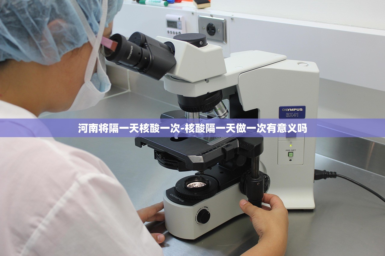 河南将隔一天核酸一次-核酸隔一天做一次有意义吗