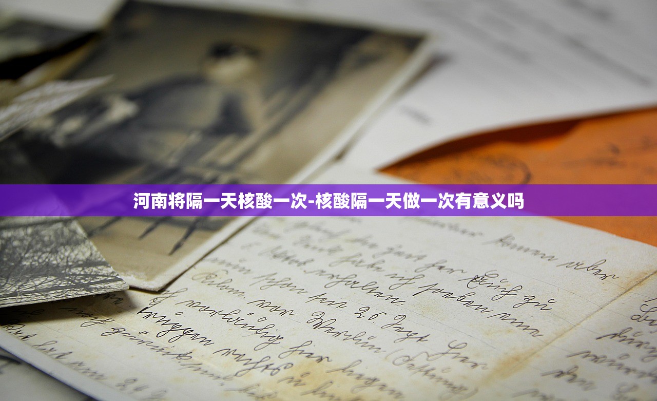 河南将隔一天核酸一次-核酸隔一天做一次有意义吗