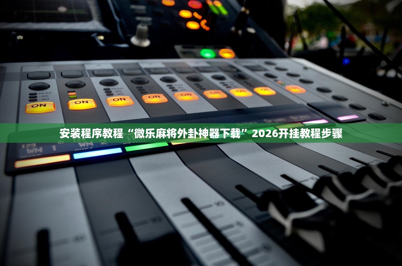 安装程序教程“微乐麻将外卦神器下载	”2026开挂教程步骤