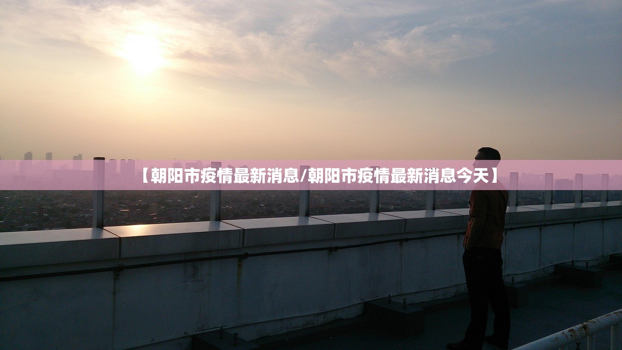 【朝阳市疫情最新消息/朝阳市疫情最新消息今天】
