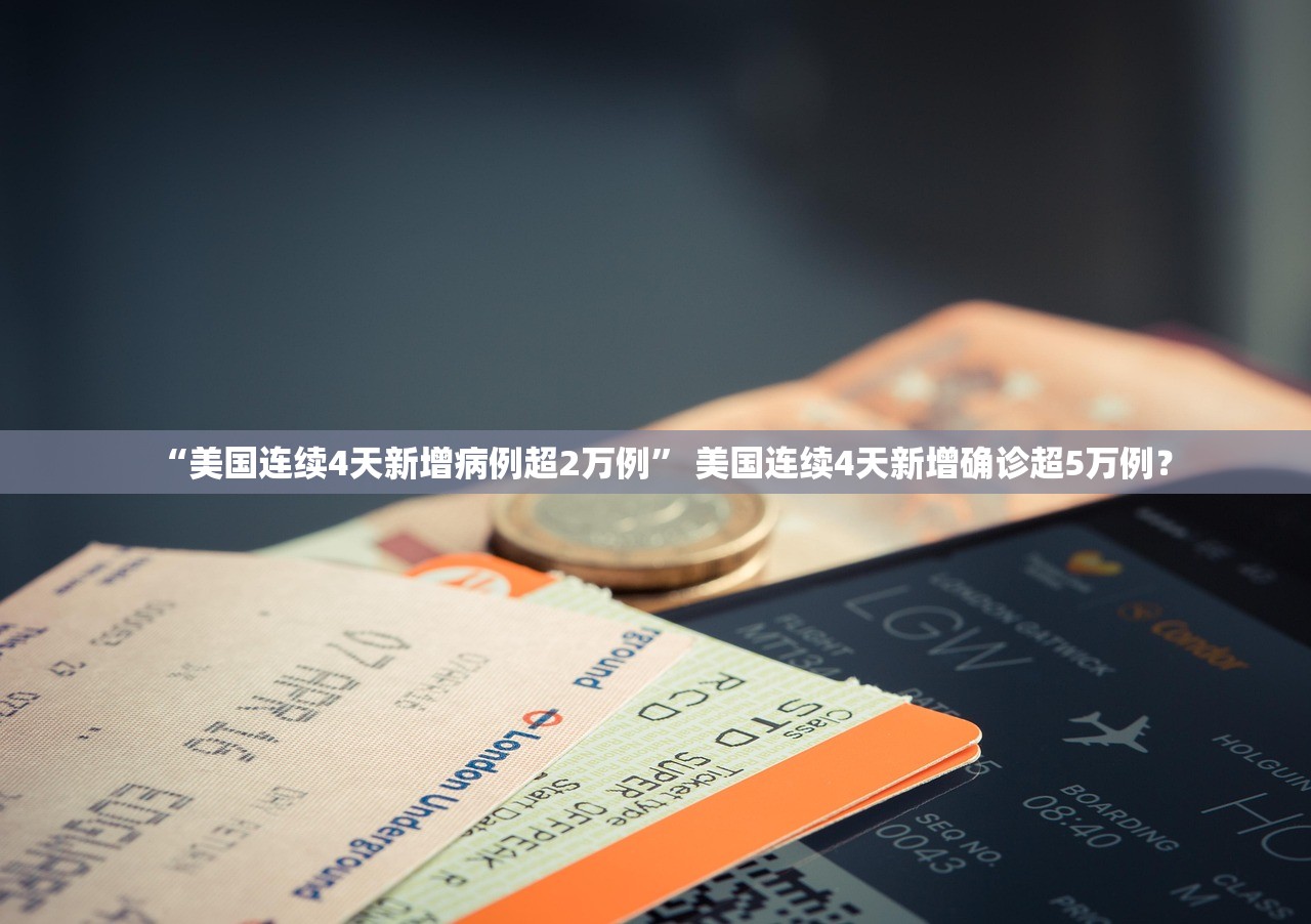 “美国连续4天新增病例超2万例	” 美国连续4天新增确诊超5万例？