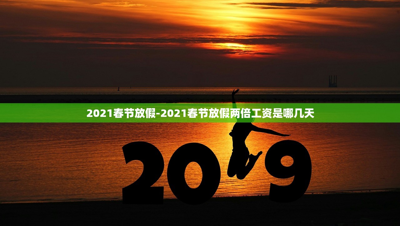 2021春节放假-2021春节放假两倍工资是哪几天