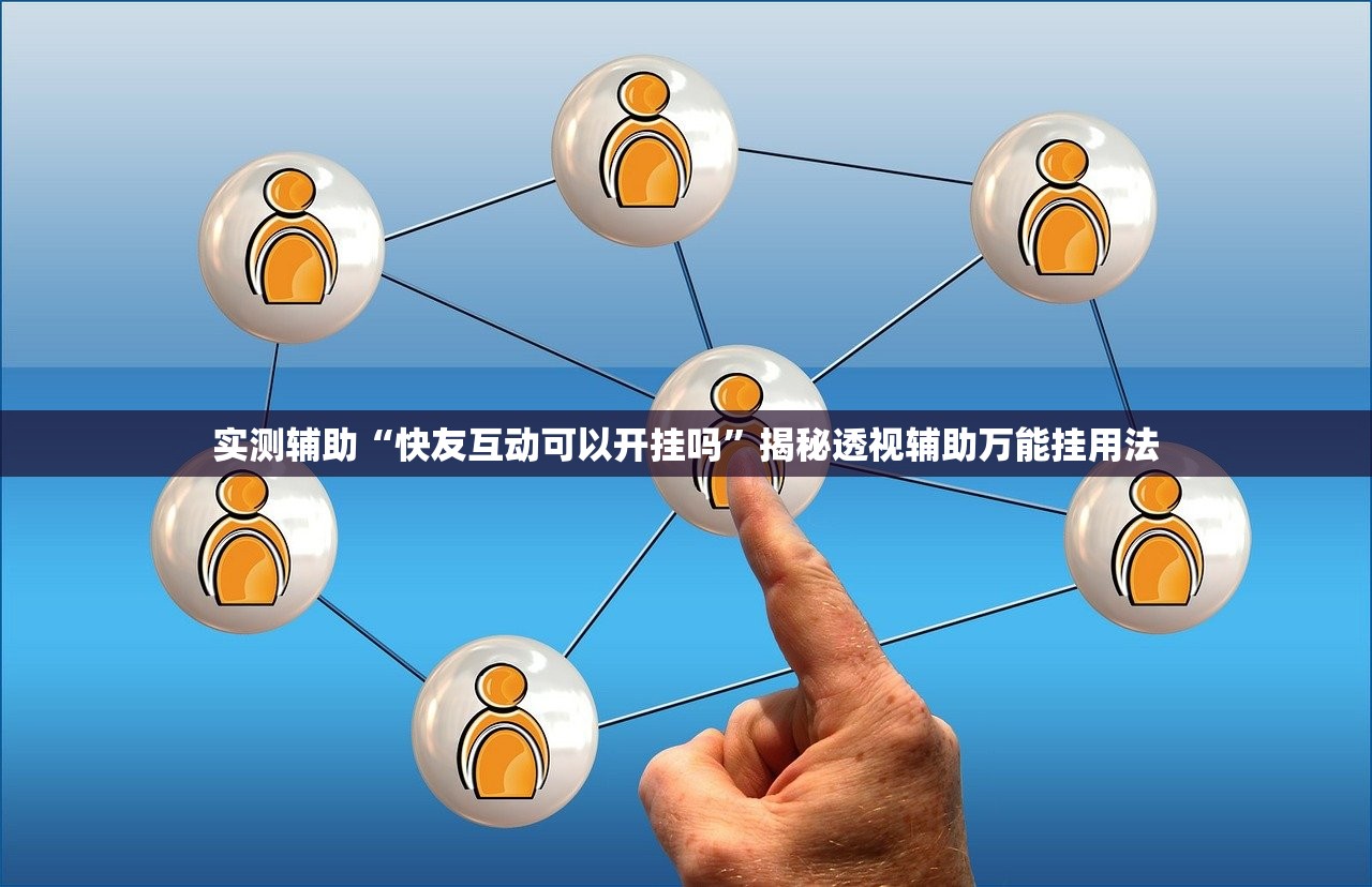 实测辅助“快友互动可以开挂吗”揭秘透视辅助万能挂用法