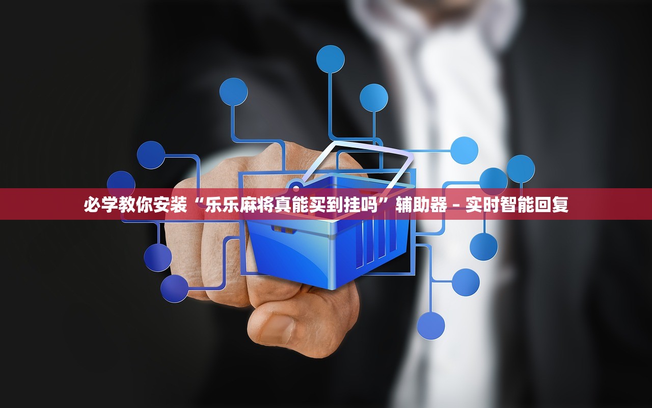 必学教你安装“乐乐麻将真能买到挂吗	”辅助器 – 实时智能回复