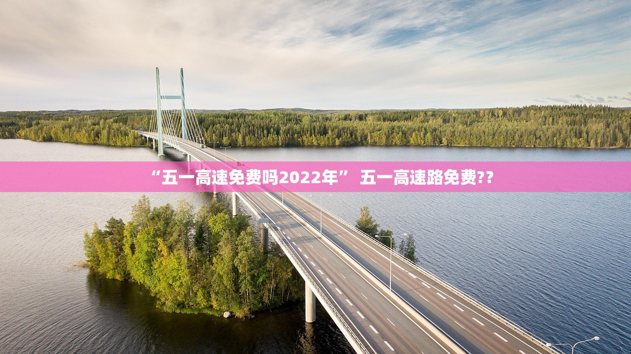 “五一高速免费吗2022年” 五一高速路免费?？