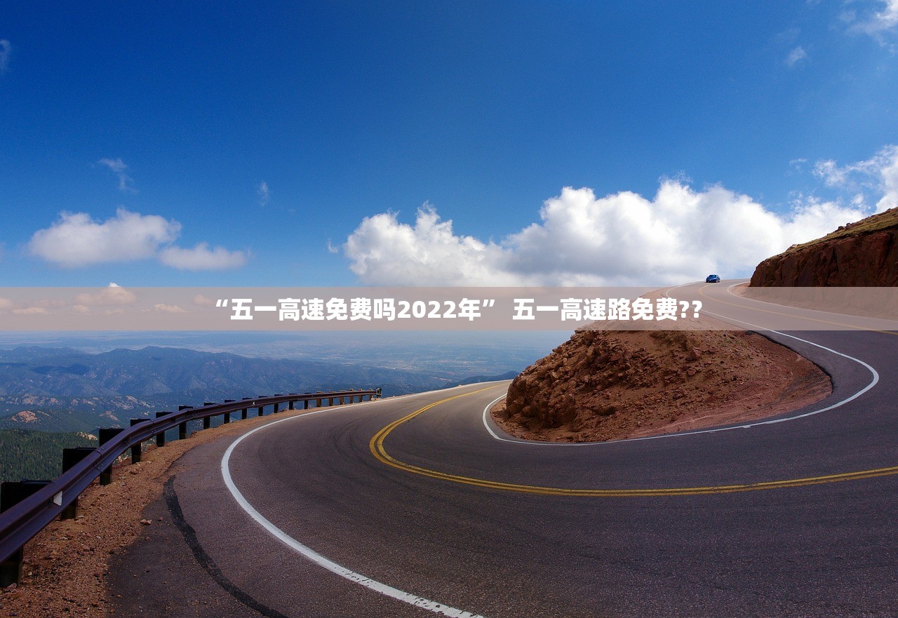 “五一高速免费吗2022年” 五一高速路免费?？