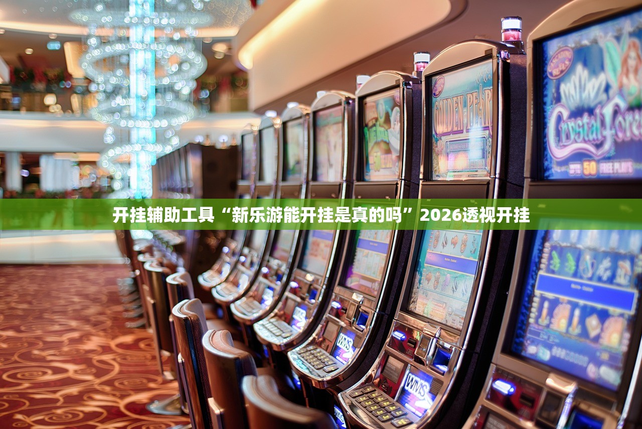 开挂辅助工具“新乐游能开挂是真的吗”2026透视开挂