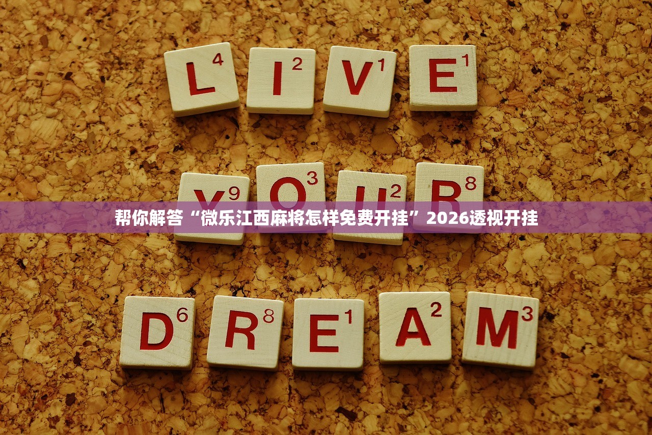 帮你解答“微乐江西麻将怎样免费开挂	”2026透视开挂