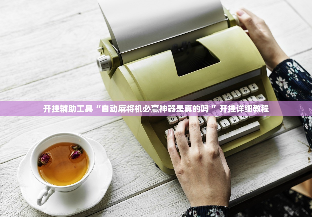 开挂辅助工具“自动麻将机必赢神器是真的吗 	”开挂详细教程