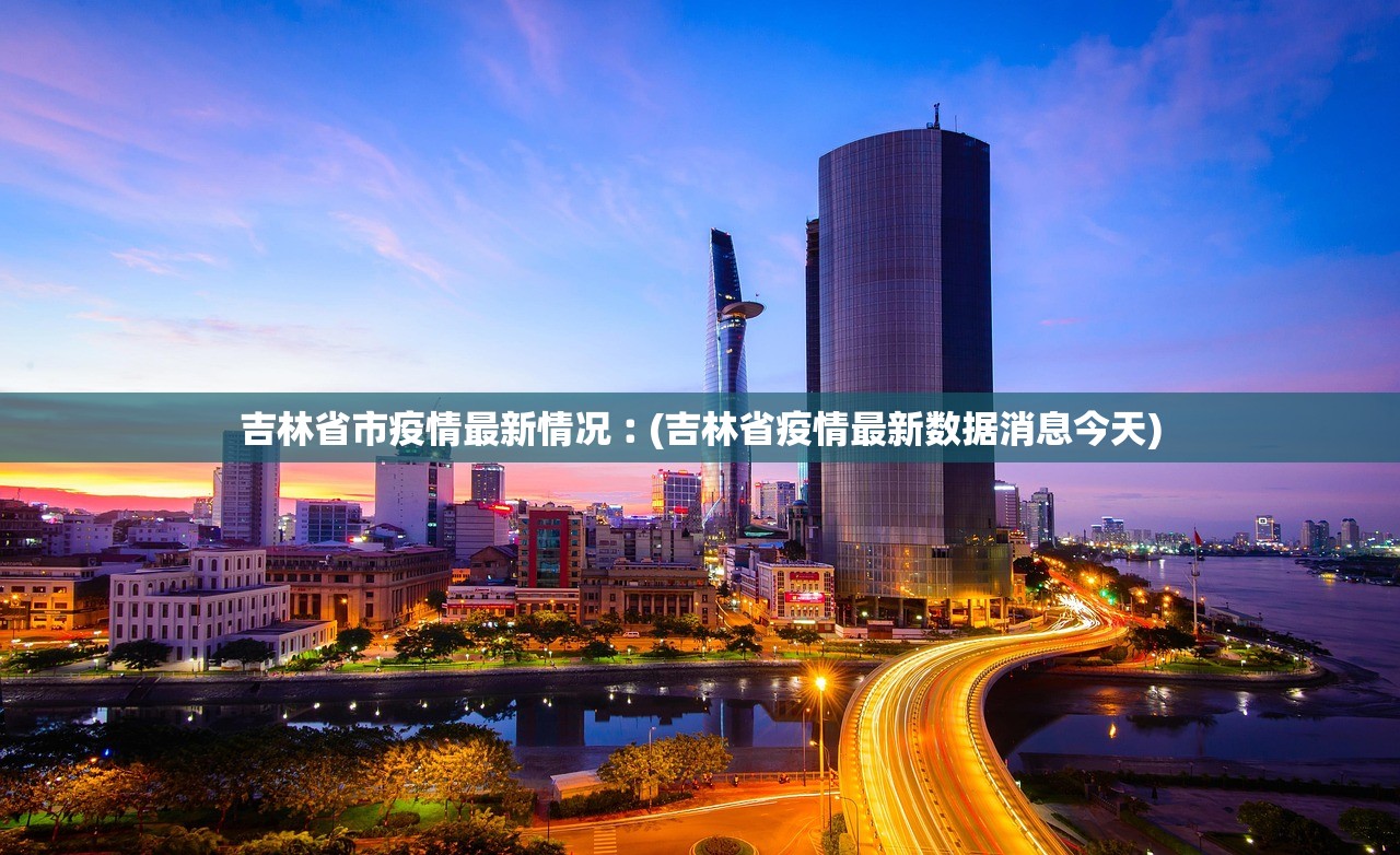 吉林省市疫情最新情况︰(吉林省疫情最新数据消息今天)