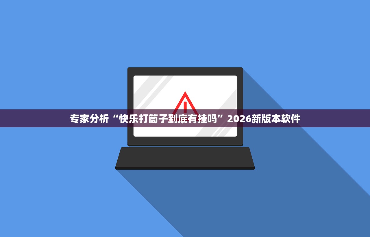 专家分析“快乐打筒子到底有挂吗	”2026新版本软件