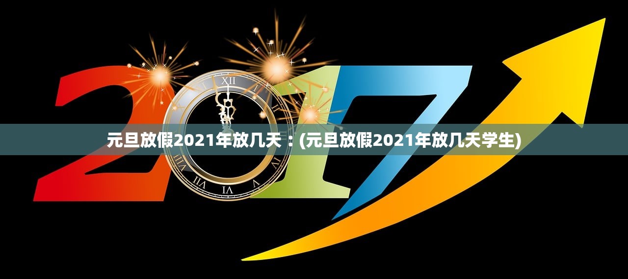 元旦放假2021年放几天︰(元旦放假2021年放几天学生) 元旦放假2021年放几天︰(元旦放假2021年放几天学生)