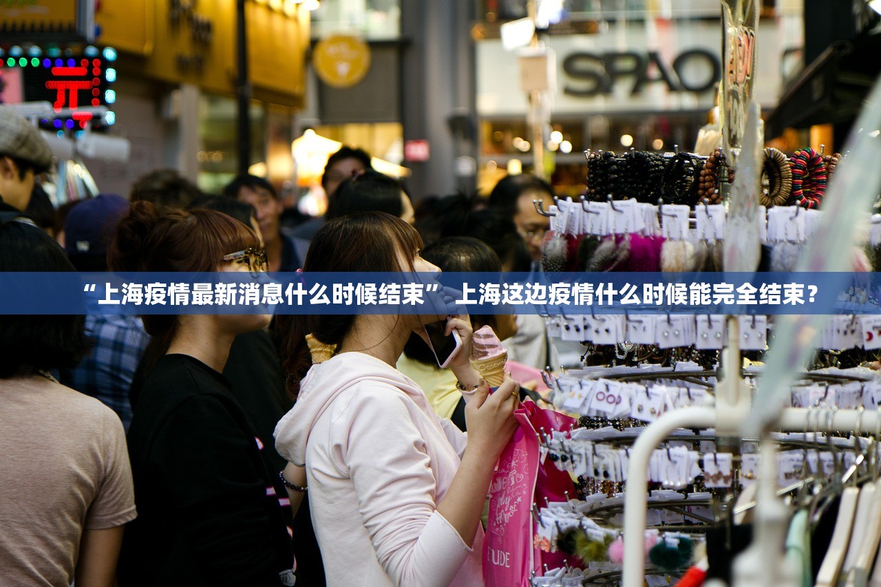 “上海疫情最新消息什么时候结束” 上海这边疫情什么时候能完全结束？