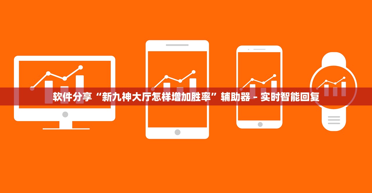 软件分享“新九神大厅怎样增加胜率	”辅助器 – 实时智能回复