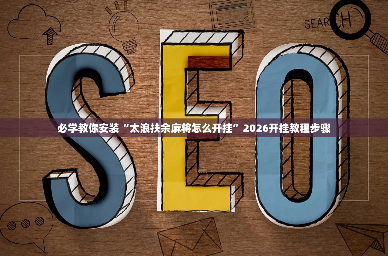 必学教你安装“太浪扶余麻将怎么开挂”2026开挂教程步骤