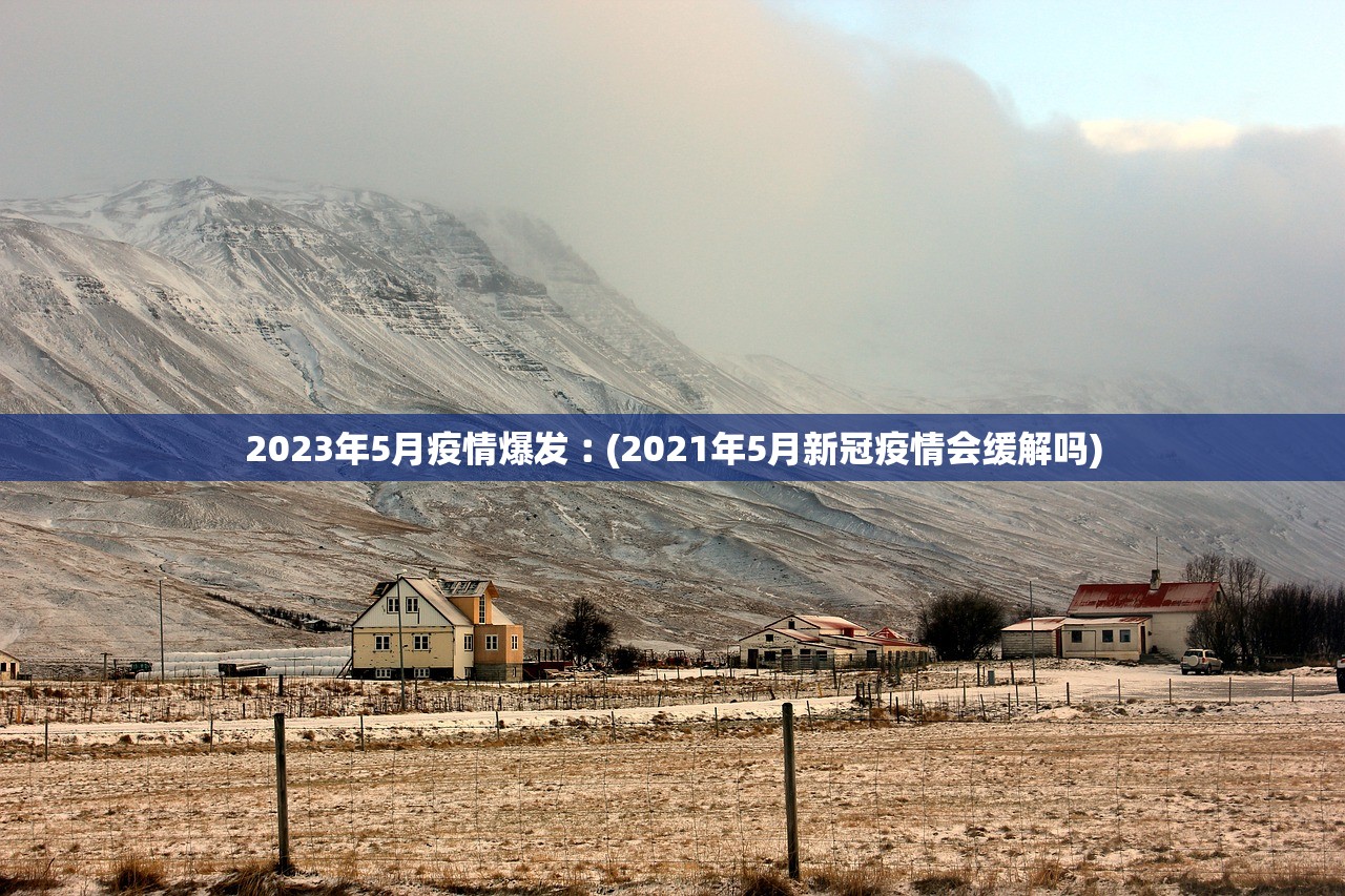 2023年5月疫情爆发︰(2021年5月新冠疫情会缓解吗) 2023年5月疫情爆发︰(2021年5月新冠疫情会缓解吗)