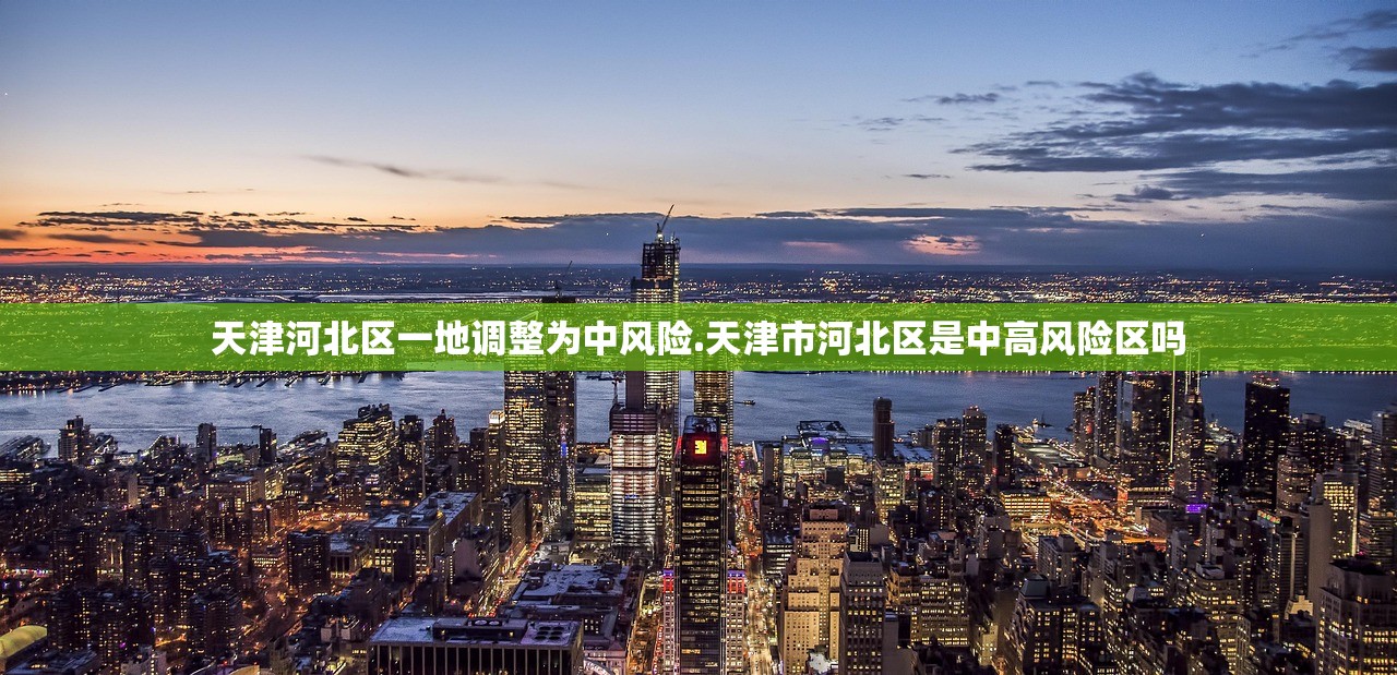 天津河北区一地调整为中风险.天津市河北区是中高风险区吗 天津河北区一地调整为中风险.天津市河北区是中高风险区吗