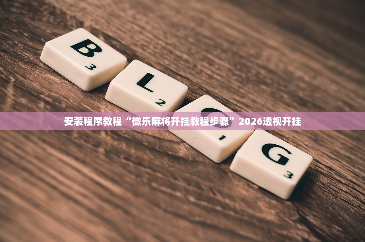 安装程序教程“微乐麻将开挂教程步骤	”2026透视开挂